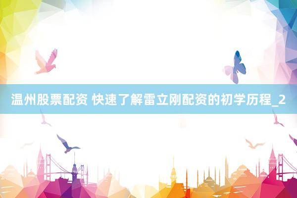 温州股票配资 快速了解雷立刚配资的初学历程_2