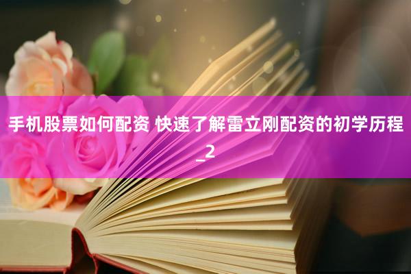 手机股票如何配资 快速了解雷立刚配资的初学历程_2