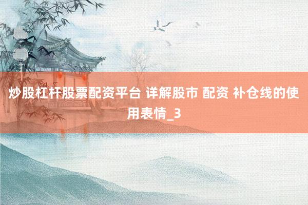 炒股杠杆股票配资平台 详解股市 配资 补仓线的使用表情_3