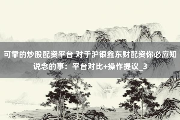 可靠的炒股配资平台 对于沪银鑫东财配资你必应知说念的事：平台对比+操作提议_3