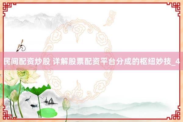 民间配资炒股 详解股票配资平台分成的枢纽妙技_4
