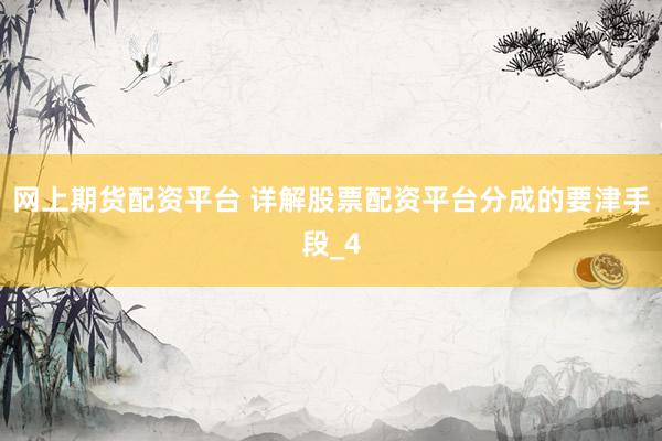 网上期货配资平台 详解股票配资平台分成的要津手段_4