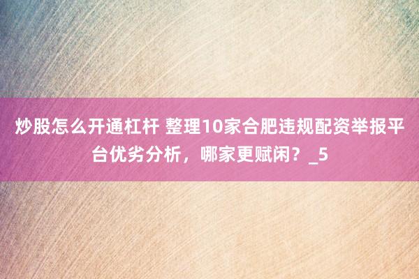 炒股怎么开通杠杆 整理10家合肥违规配资举报平台优劣分析，哪家更赋闲？_5