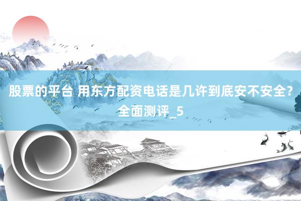 股票的平台 用东方配资电话是几许到底安不安全？全面测评_5