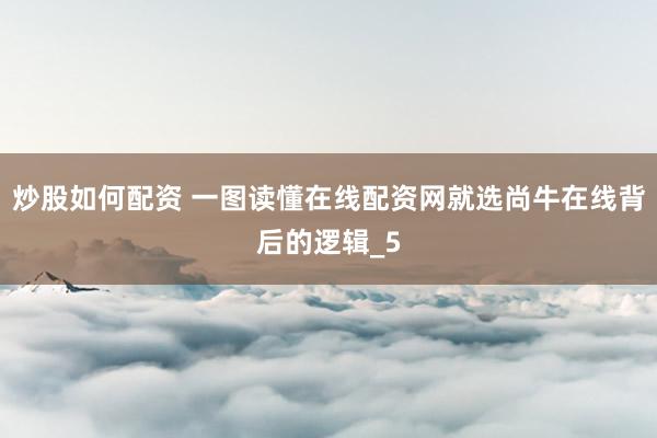 炒股如何配资 一图读懂在线配资网就选尚牛在线背后的逻辑_5