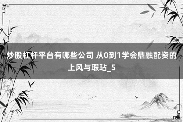 炒股杠杆平台有哪些公司 从0到1学会鼎融配资的上风与瑕玷_5