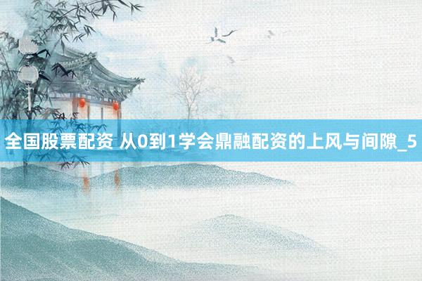 全国股票配资 从0到1学会鼎融配资的上风与间隙_5