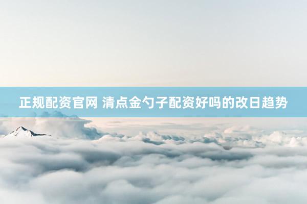 正规配资官网 清点金勺子配资好吗的改日趋势