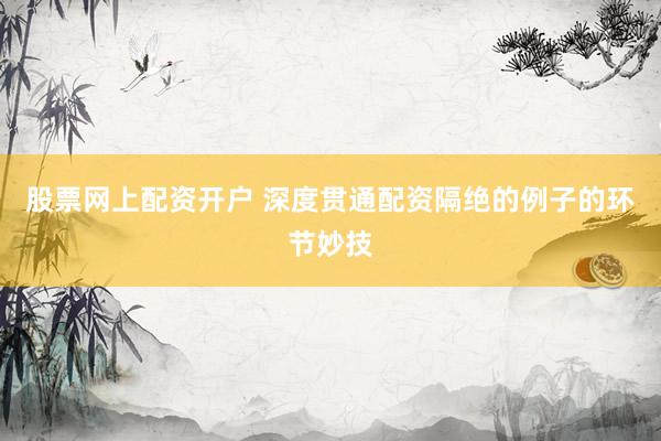 股票网上配资开户 深度贯通配资隔绝的例子的环节妙技
