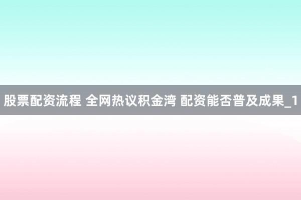 股票配资流程 全网热议积金湾 配资能否普及成果_1