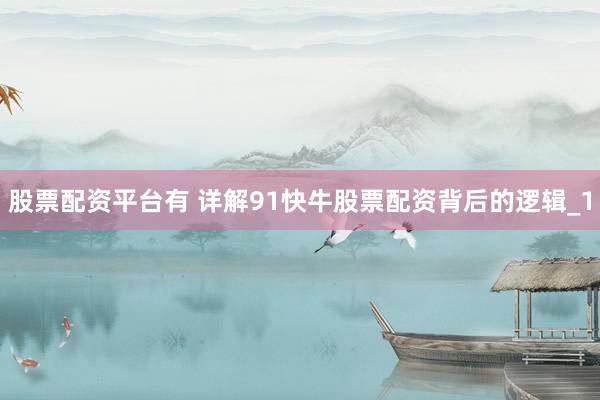 股票配资平台有 详解91快牛股票配资背后的逻辑_1