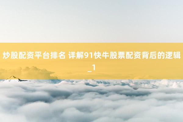 炒股配资平台排名 详解91快牛股票配资背后的逻辑_1