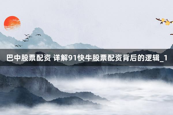 巴中股票配资 详解91快牛股票配资背后的逻辑_1