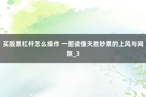 买股票杠杆怎么操作 一图读懂天胜钞票的上风与间隙_3