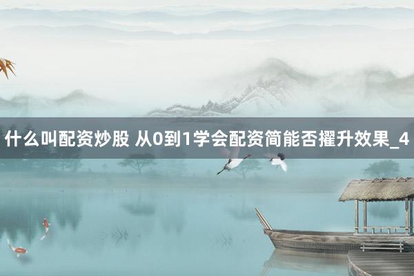 什么叫配资炒股 从0到1学会配资简能否擢升效果_4