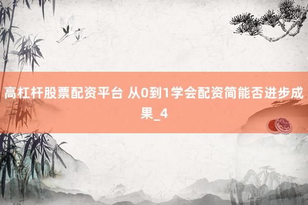 高杠杆股票配资平台 从0到1学会配资简能否进步成果_4