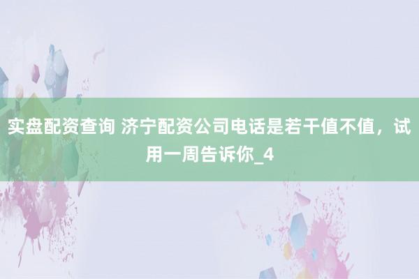 实盘配资查询 济宁配资公司电话是若干值不值，试用一周告诉你_4