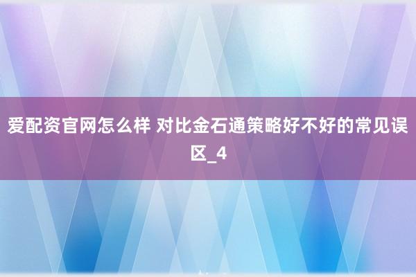 爱配资官网怎么样 对比金石通策略好不好的常见误区_4