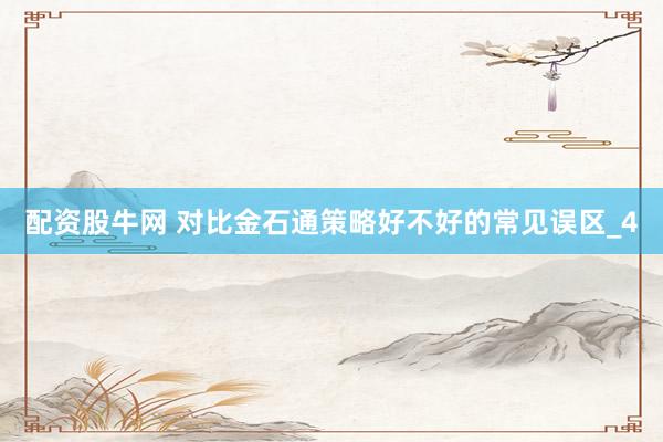 配资股牛网 对比金石通策略好不好的常见误区_4