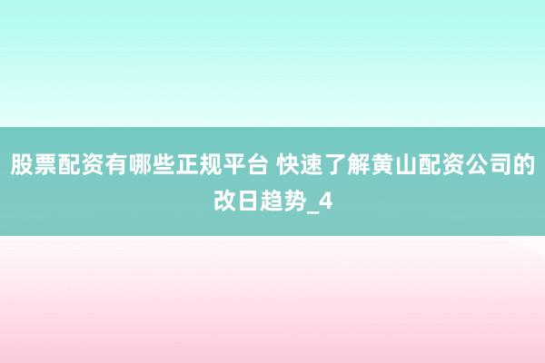 股票配资有哪些正规平台 快速了解黄山配资公司的改日趋势_4