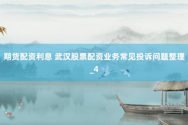 期货配资利息 武汉股票配资业务常见投诉问题整理_4
