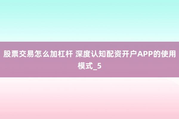 股票交易怎么加杠杆 深度认知配资开户APP的使用模式_5