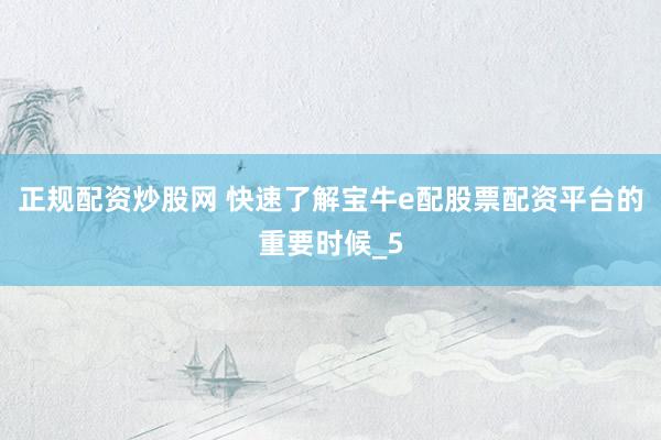 正规配资炒股网 快速了解宝牛e配股票配资平台的重要时候_5