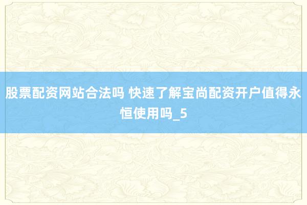 股票配资网站合法吗 快速了解宝尚配资开户值得永恒使用吗_5