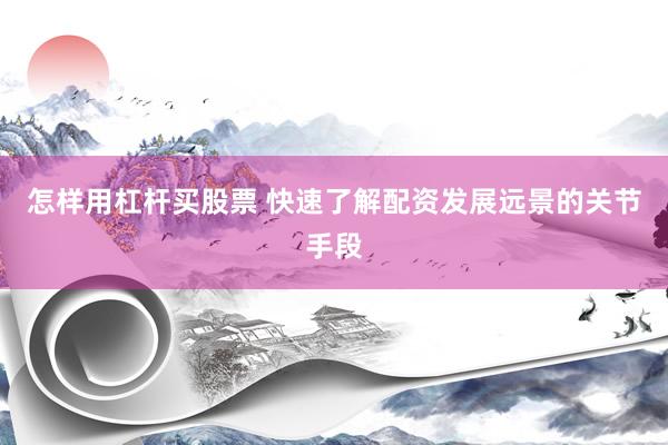怎样用杠杆买股票 快速了解配资发展远景的关节手段