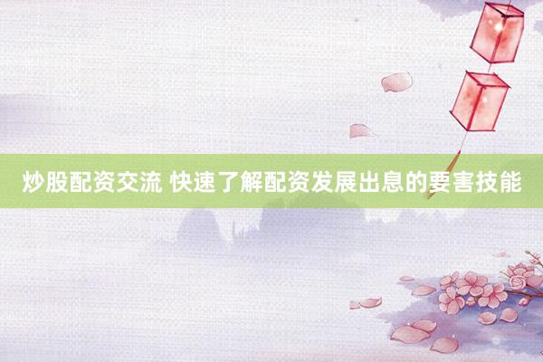 炒股配资交流 快速了解配资发展出息的要害技能