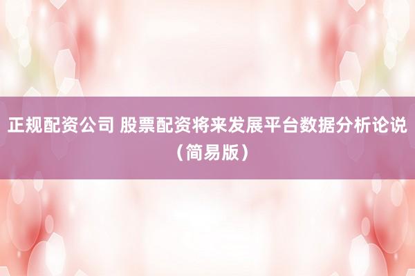 正规配资公司 股票配资将来发展平台数据分析论说（简易版）