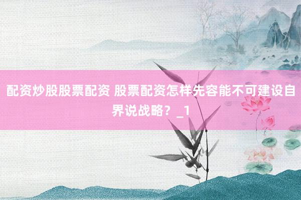 配资炒股股票配资 股票配资怎样先容能不可建设自界说战略？_1