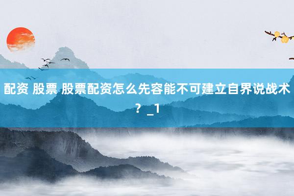 配资 股票 股票配资怎么先容能不可建立自界说战术？_1