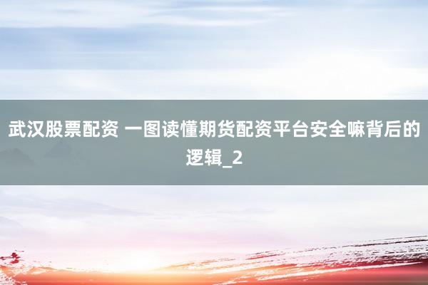 武汉股票配资 一图读懂期货配资平台安全嘛背后的逻辑_2