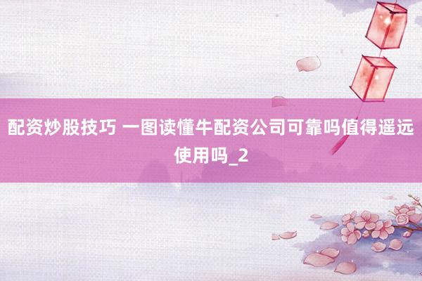 配资炒股技巧 一图读懂牛配资公司可靠吗值得遥远使用吗_2