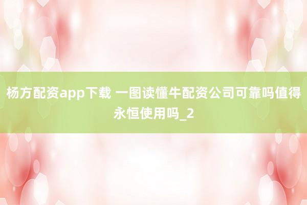 杨方配资app下载 一图读懂牛配资公司可靠吗值得永恒使用吗_2