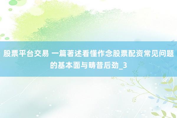 股票平台交易 一篇著述看懂作念股票配资常见问题的基本面与畴昔后劲_3