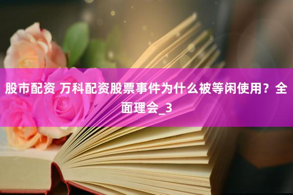 股市配资 万科配资股票事件为什么被等闲使用？全面理会_3