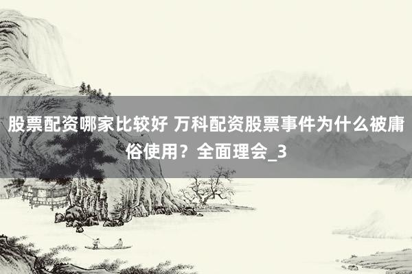 股票配资哪家比较好 万科配资股票事件为什么被庸俗使用？全面理会_3