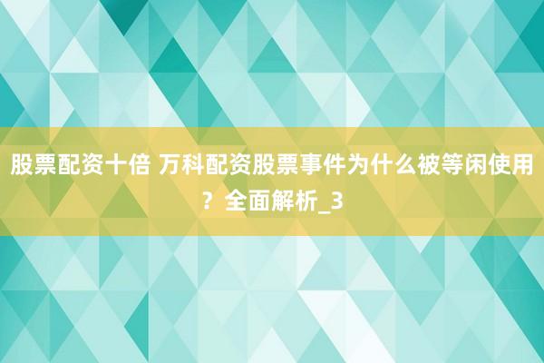 股票配资十倍 万科配资股票事件为什么被等闲使用？全面解析_3