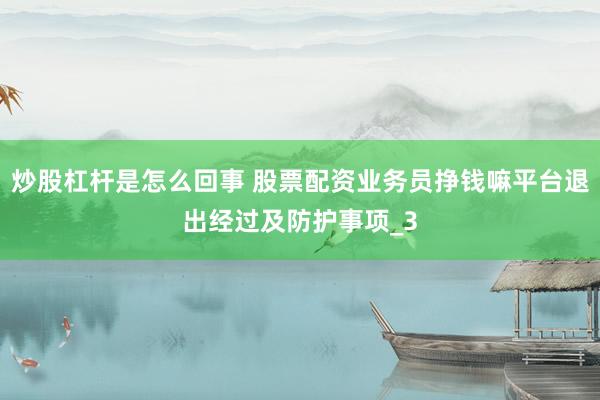 炒股杠杆是怎么回事 股票配资业务员挣钱嘛平台退出经过及防护事项_3