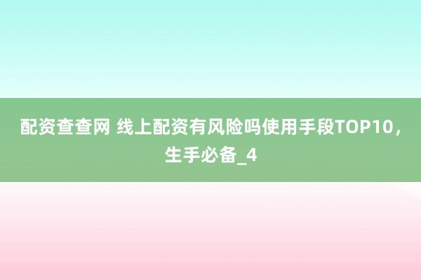 配资查查网 线上配资有风险吗使用手段TOP10，生手必备_4