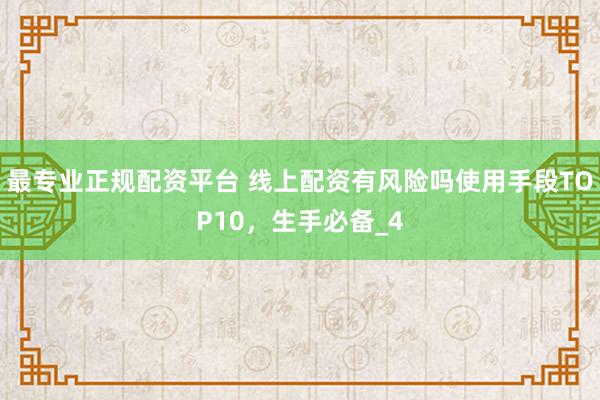 最专业正规配资平台 线上配资有风险吗使用手段TOP10，生手必备_4