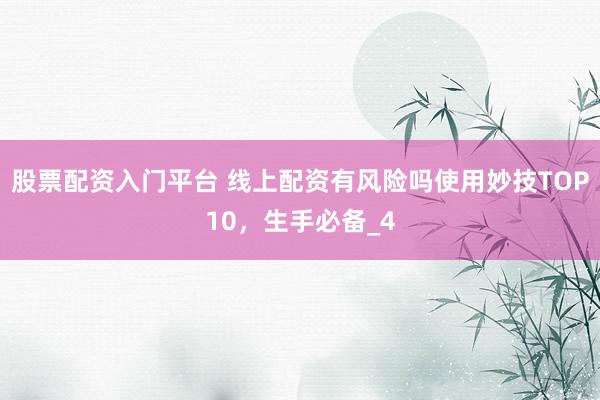 股票配资入门平台 线上配资有风险吗使用妙技TOP10，生手必备_4