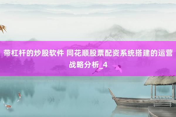 带杠杆的炒股软件 同花顺股票配资系统搭建的运营战略分析_4