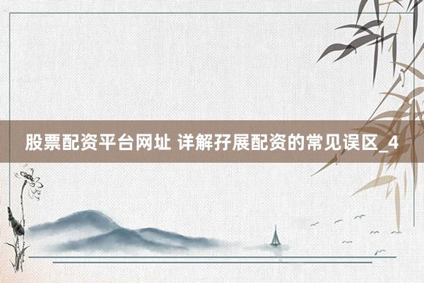 股票配资平台网址 详解孖展配资的常见误区_4