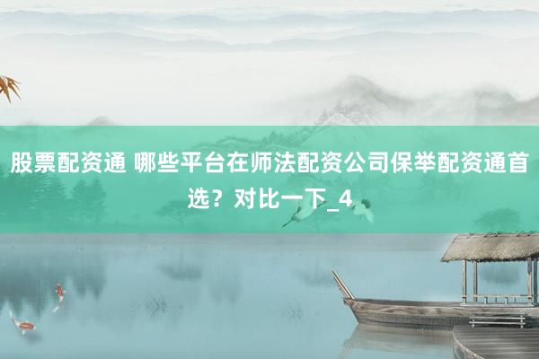 股票配资通 哪些平台在师法配资公司保举配资通首选？对比一下_4