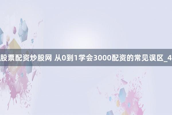 股票配资炒股网 从0到1学会3000配资的常见误区_4