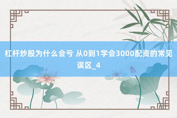 杠杆炒股为什么会亏 从0到1学会3000配资的常见误区_4