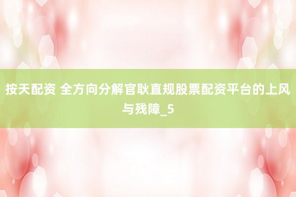 按天配资 全方向分解官耿直规股票配资平台的上风与残障_5